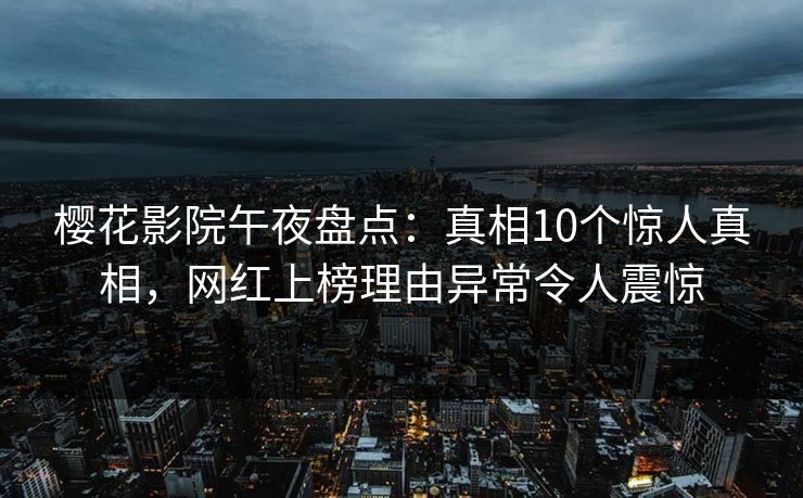 樱花影院午夜盘点：真相10个惊人真相，网红上榜理由异常令人震惊