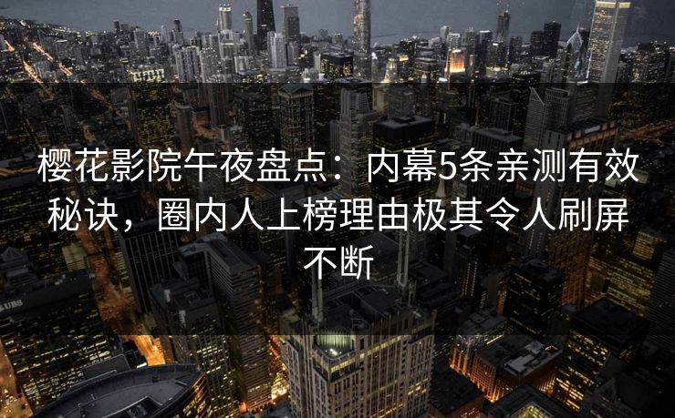 樱花影院午夜盘点：内幕5条亲测有效秘诀，圈内人上榜理由极其令人刷屏不断