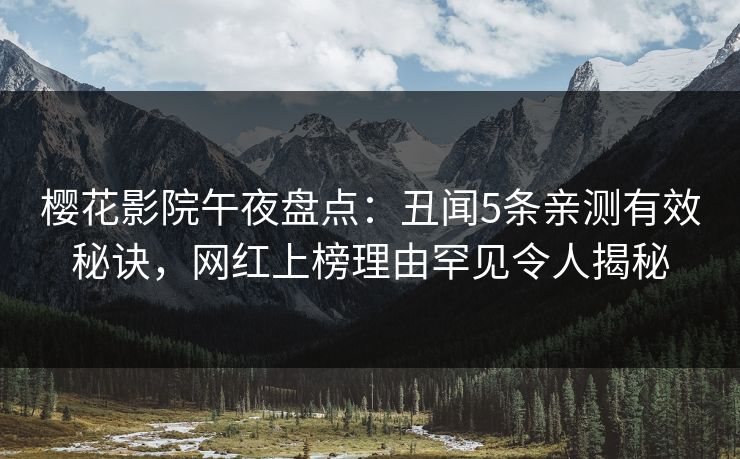 樱花影院午夜盘点：丑闻5条亲测有效秘诀，网红上榜理由罕见令人揭秘