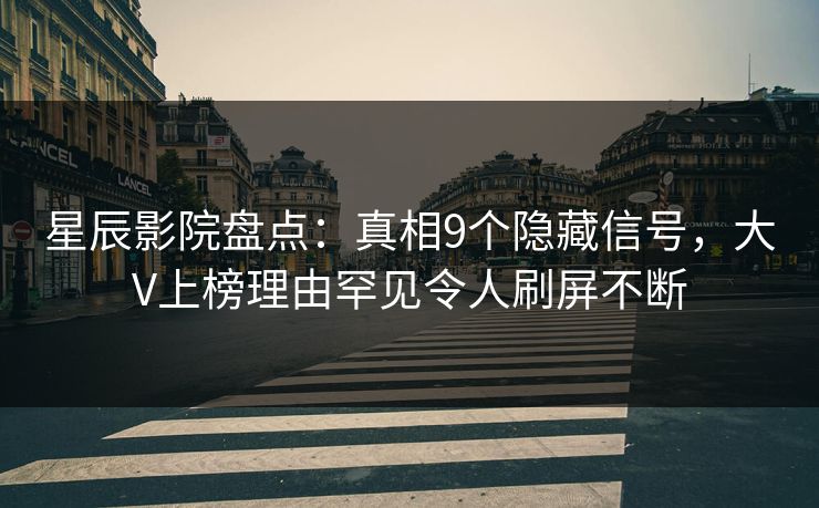 星辰影院盘点：真相9个隐藏信号，大V上榜理由罕见令人刷屏不断