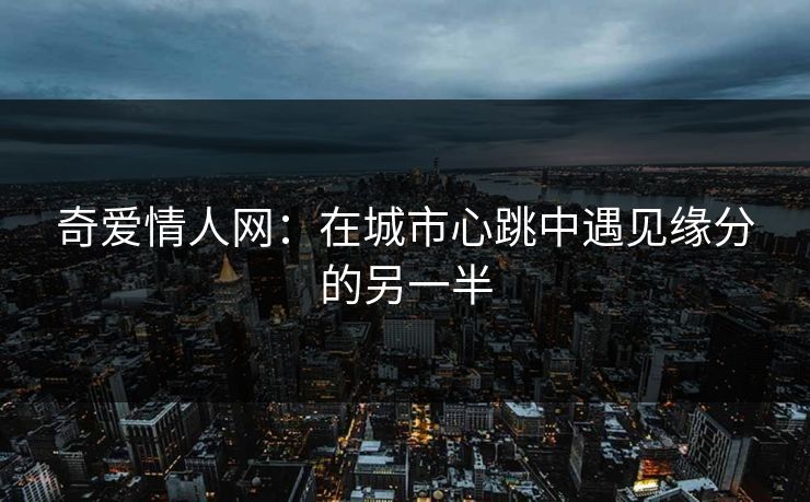 奇爱情人网：在城市心跳中遇见缘分的另一半