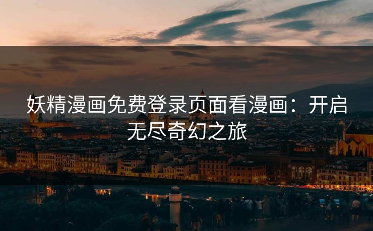 妖精漫画免费登录页面看漫画：开启无尽奇幻之旅