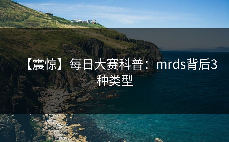【震惊】每日大赛科普：mrds背后3种类型