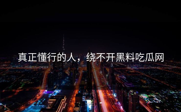 真正懂行的人，绕不开黑料吃瓜网