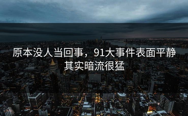 原本没人当回事，91大事件表面平静其实暗流很猛